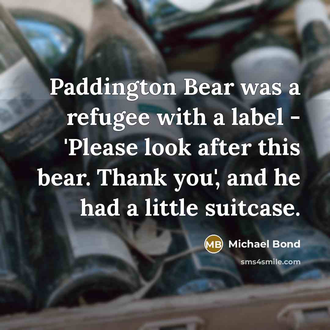 “Paddington Bear was a refugee with a label - 'Please…” quote by Michael Bond