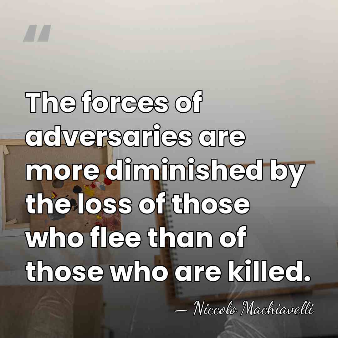 The forces of adversaries are more diminished by the loss of those&hellip; - Niccolo Machiavelli