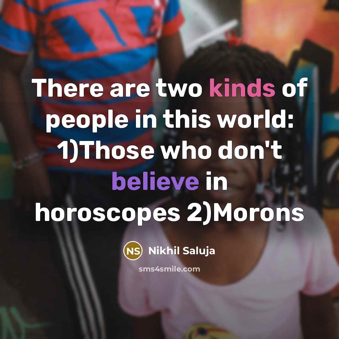 “There are two kinds of people in this world: 1)Those who don't believe in horoscopes 2)Morons” quote by Nikhil Saluja
