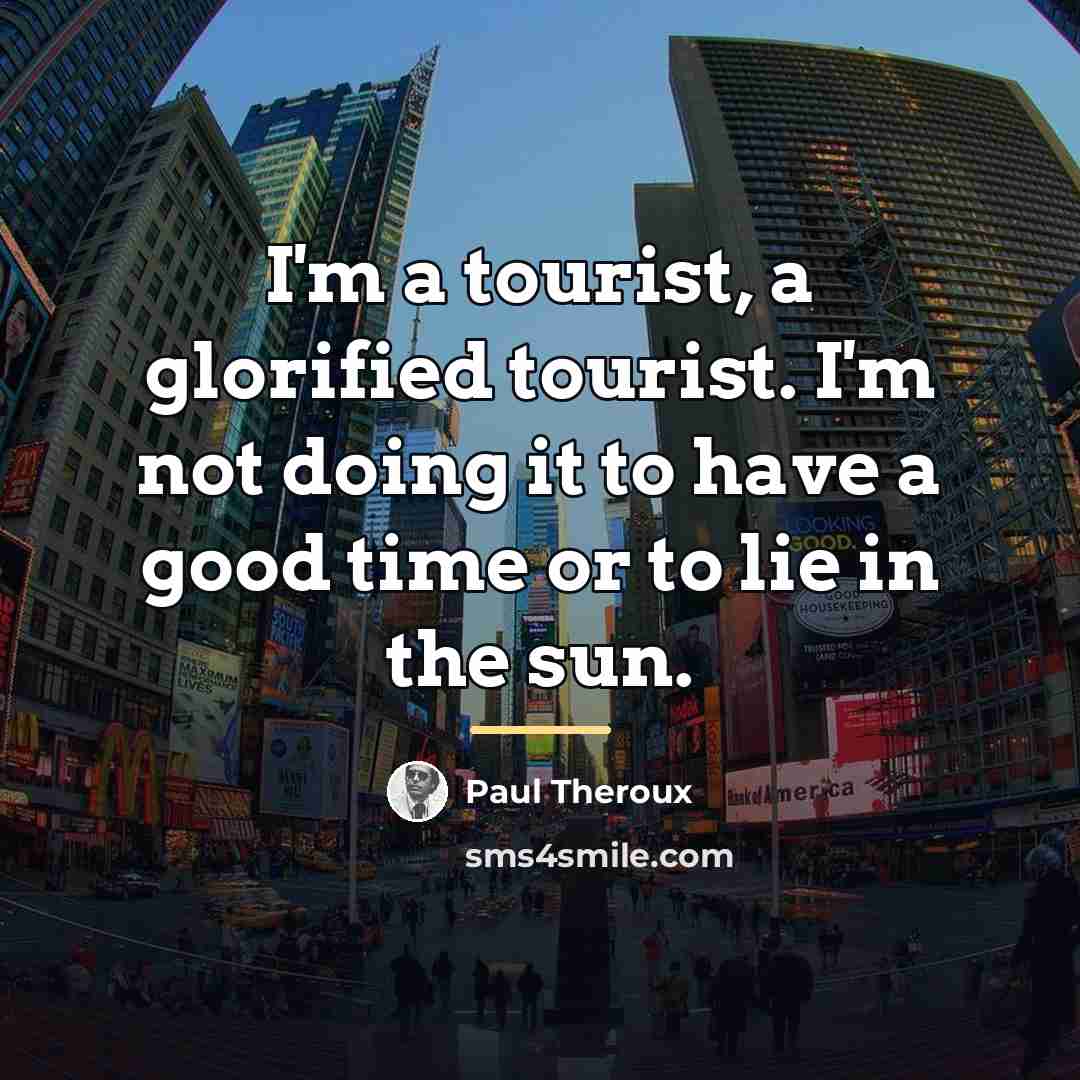“I'm a tourist, a glorified tourist. I'm not doing it…” quote by Paul Theroux