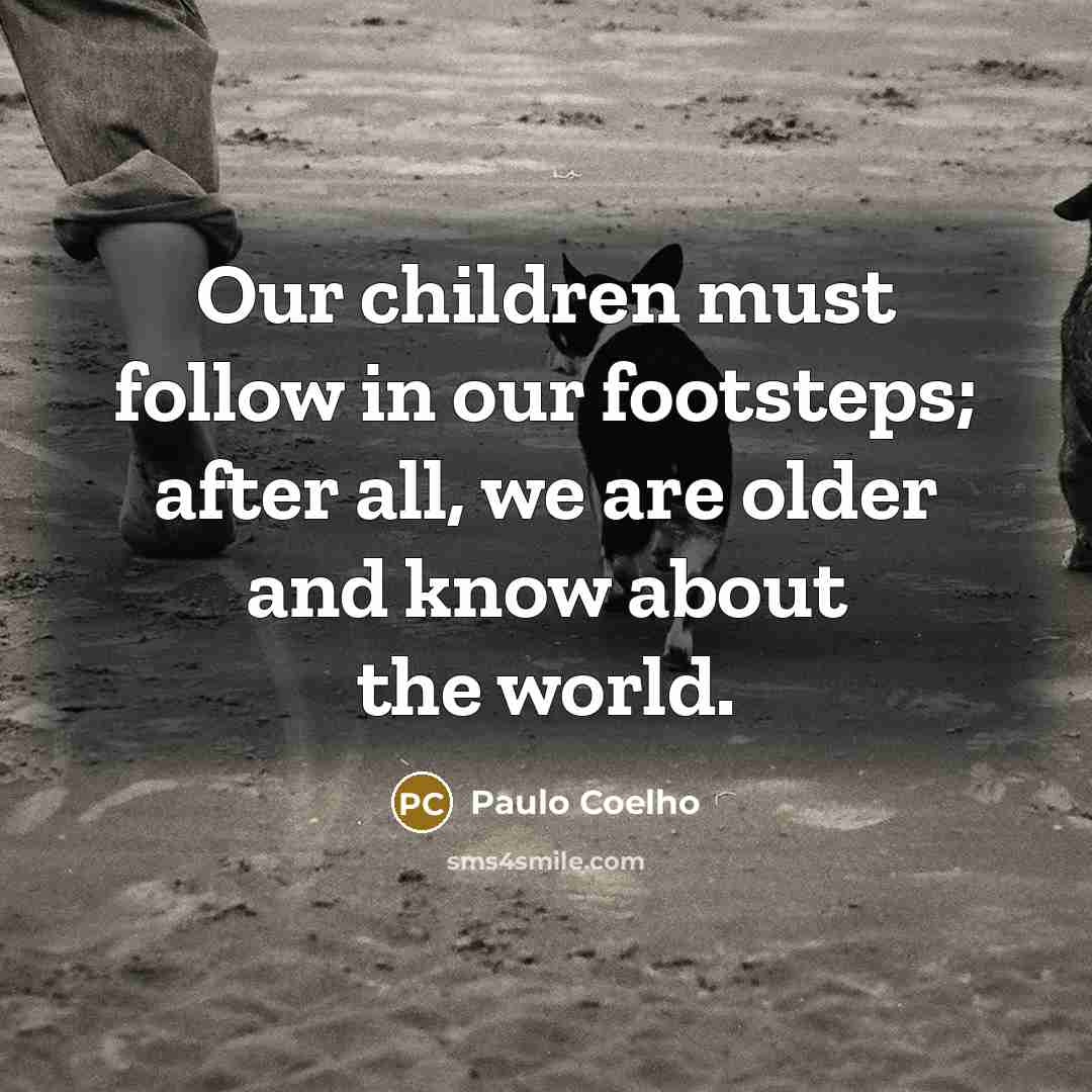 “Our children must follow in our footsteps; after all, we…” quote by Paulo Coelho