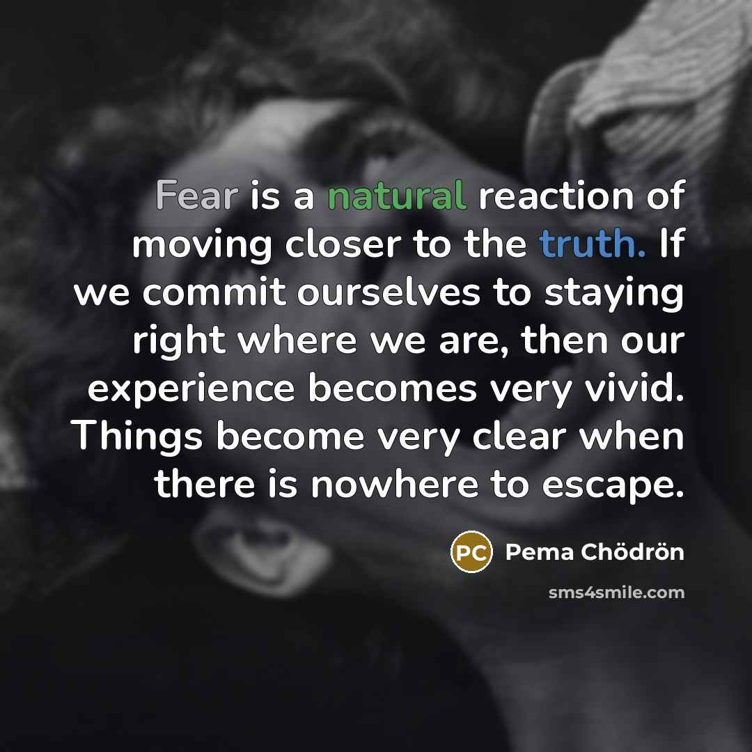 “Fear is a natural reaction of moving closer to the…” quote by Pema Chodron