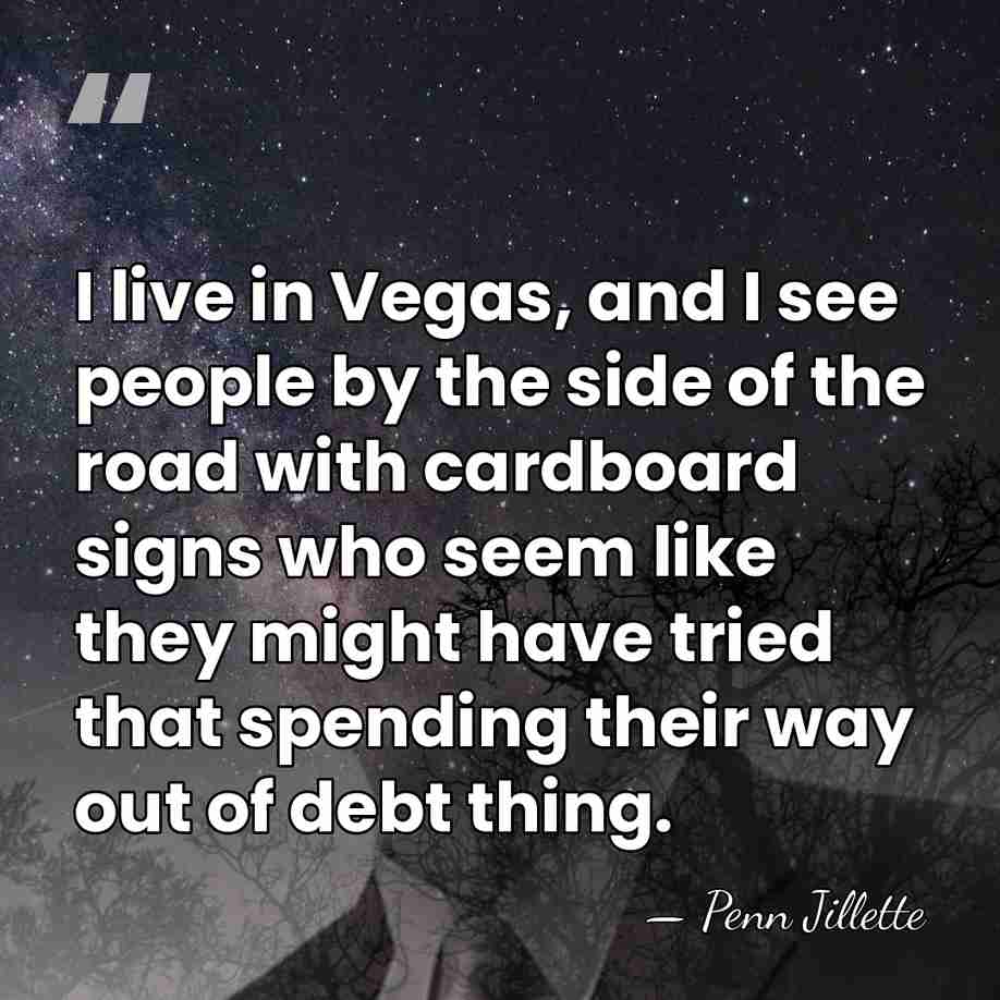 I live in Vegas, and I see people by the side of&hellip; - Penn Jillette