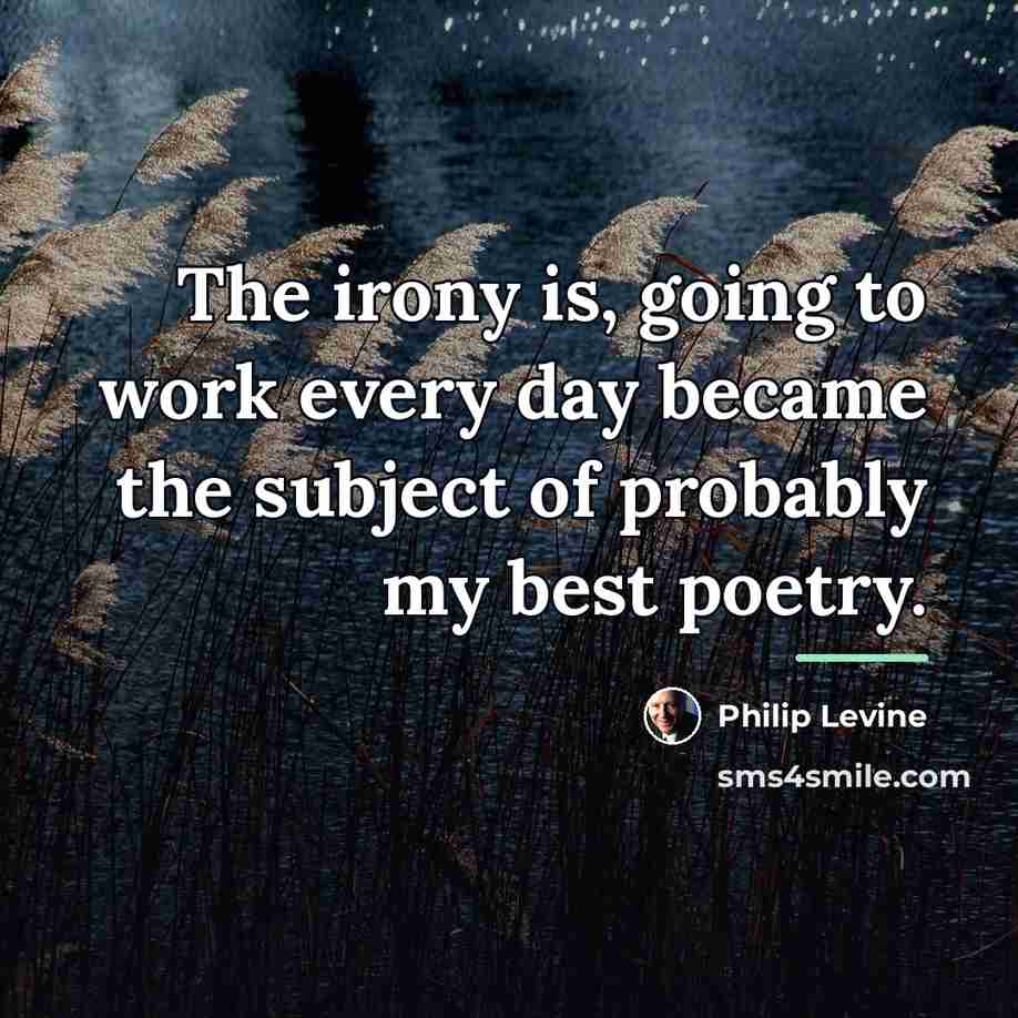 “The irony is, going to work every day became the…” quote by Philip Levine