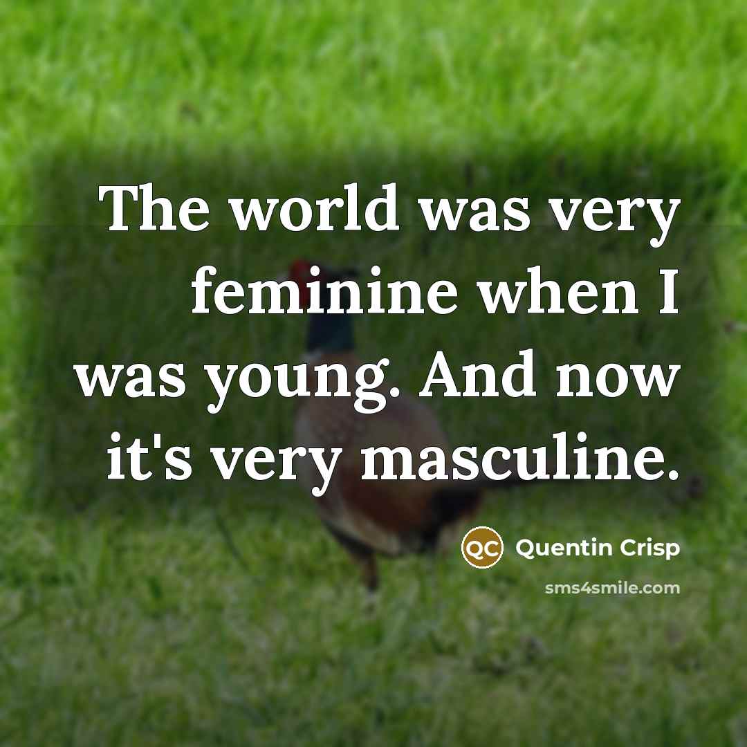 “The world was very feminine when I was young. And…” quote by Quentin Crisp