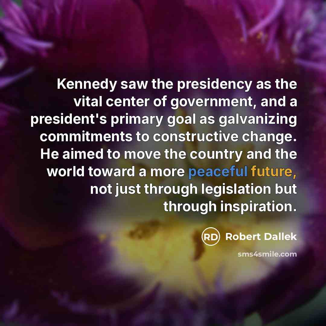 “Kennedy saw the presidency as the vital center of government,…” quote by Robert Dallek