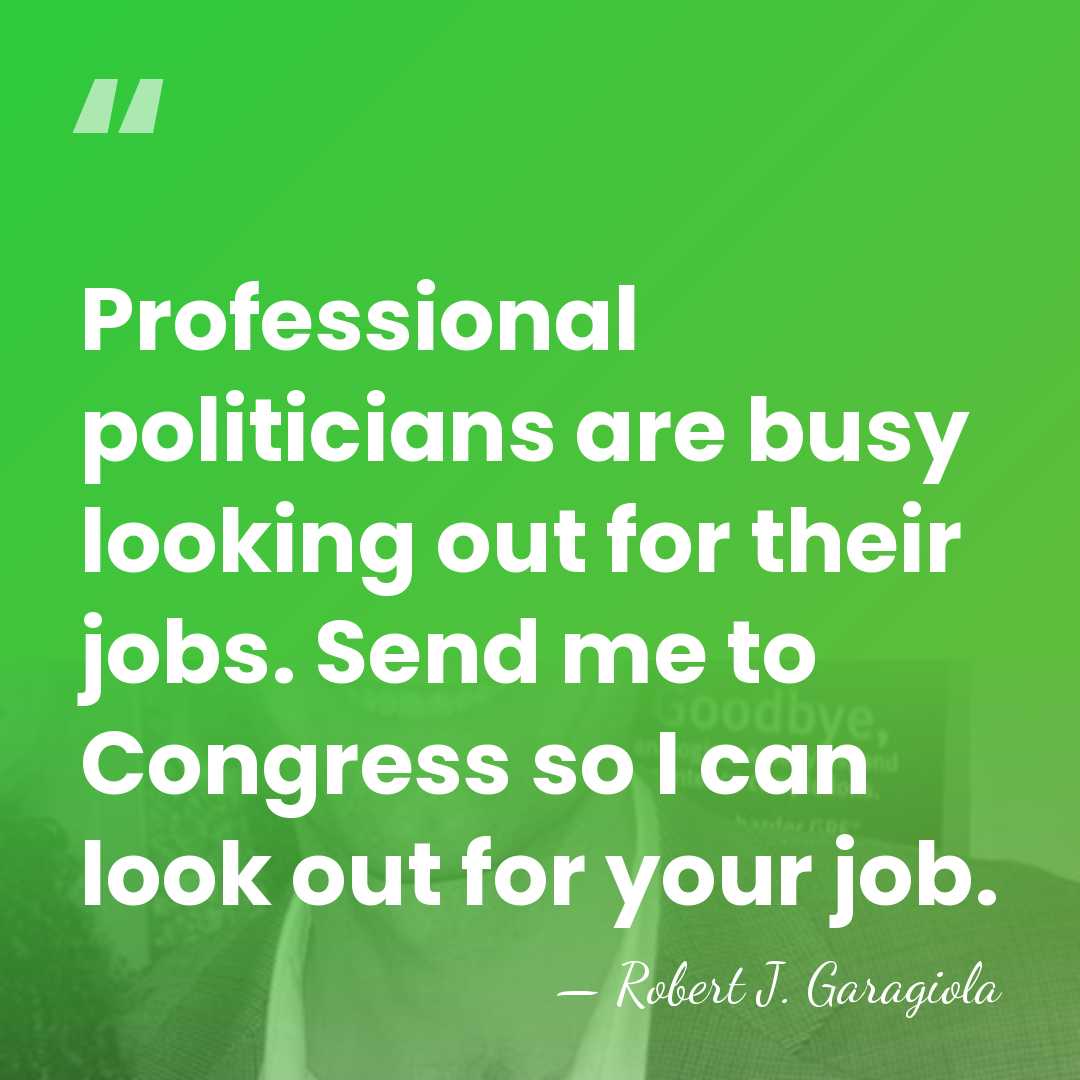 Professional politicians are busy looking out for their jobs. Send me to&hellip; - Robert J. Garagiola