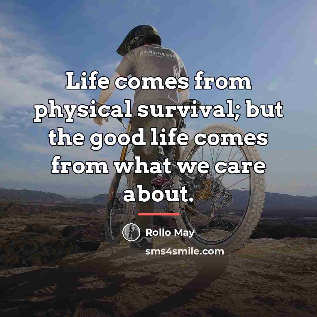 “Life comes from physical survival; but the good life comes…” quote by Rollo May