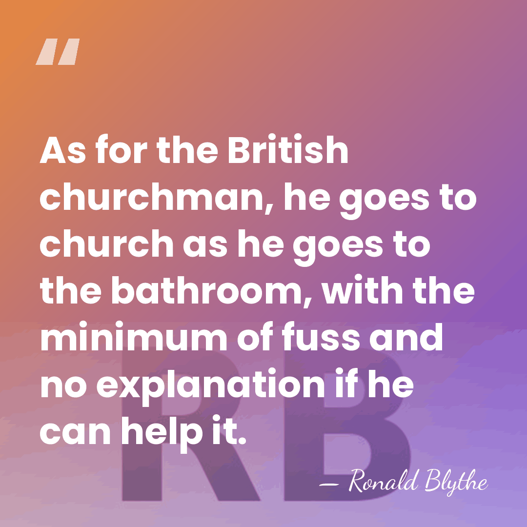 As for the British churchman, he goes to church as he goes&hellip; - Ronald Blythe