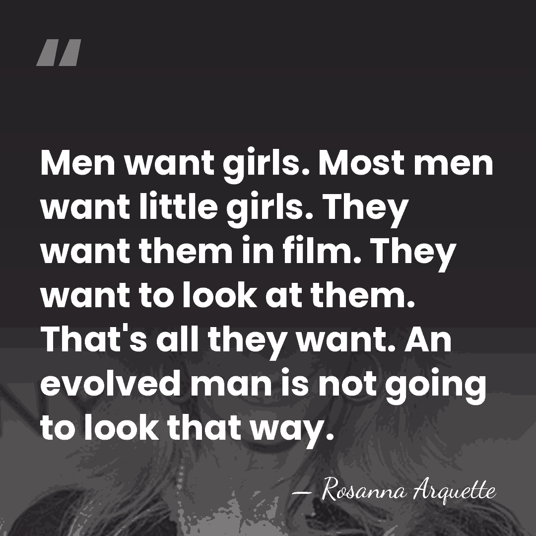 Men want girls. Most men want little girls. They want them in&hellip; - Rosanna Arquette