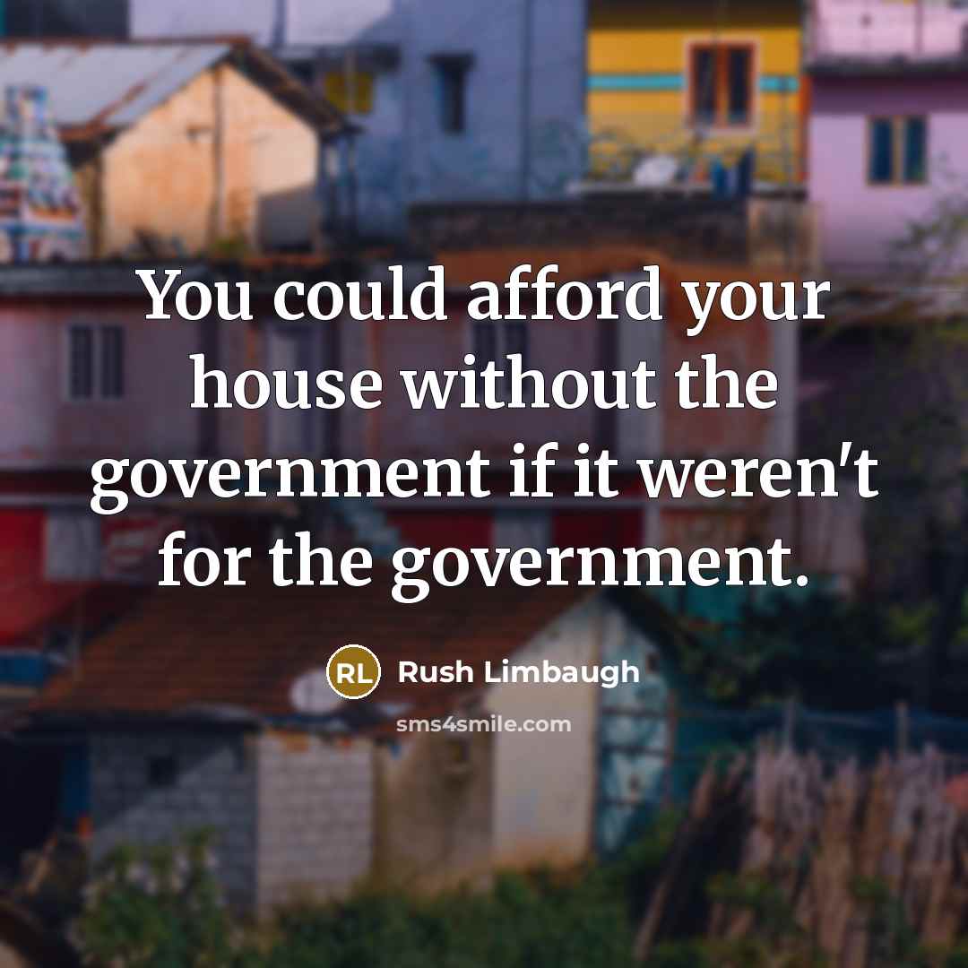 “You could afford your house without the government if it…” quote by Rush Limbaugh