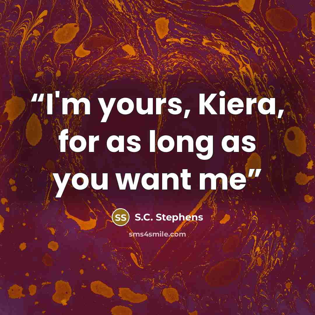 “I'm yours, Kiera, for as long as you want me” quote by S.C. Stephens