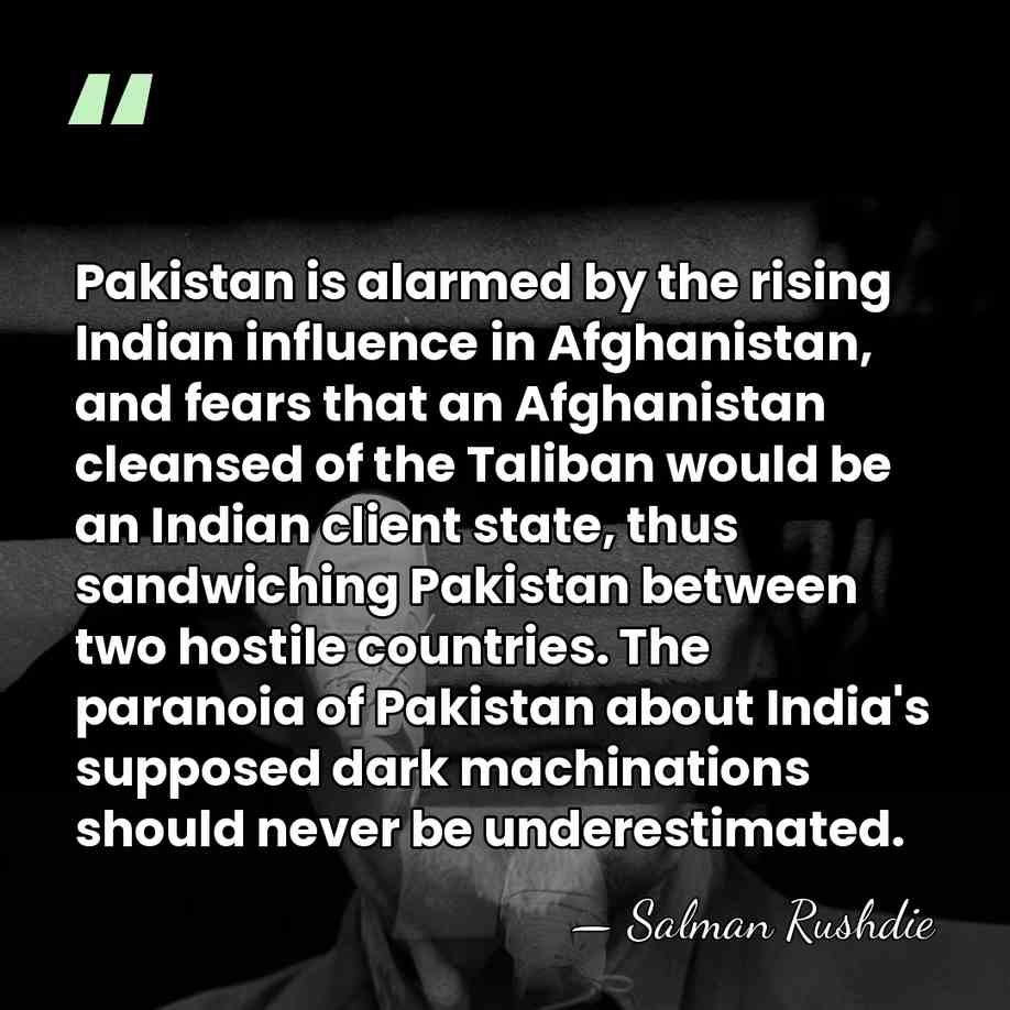 Pakistan is alarmed by the rising Indian influence in Afghanistan, and fears&hellip; - Salman Rushdie