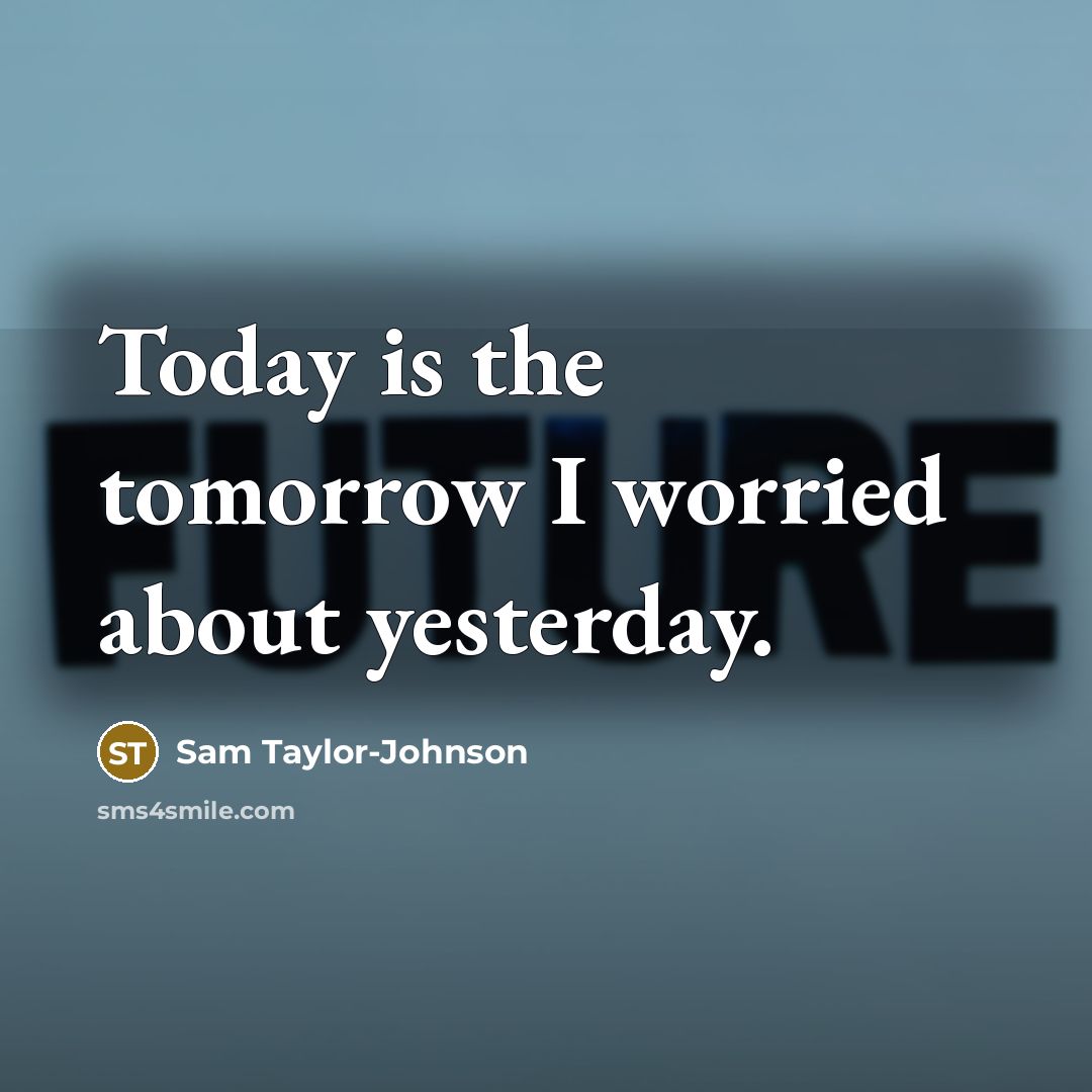 “Today is the tomorrow I worried about yesterday.…” quote by Sam Taylor-Johnson