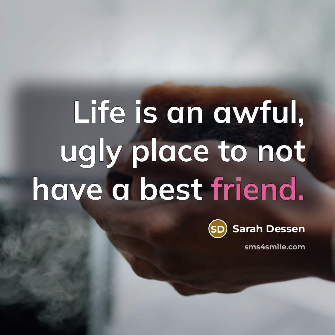 “Life is an awful, ugly place to not have a best friend.” quote by Sarah Dessen