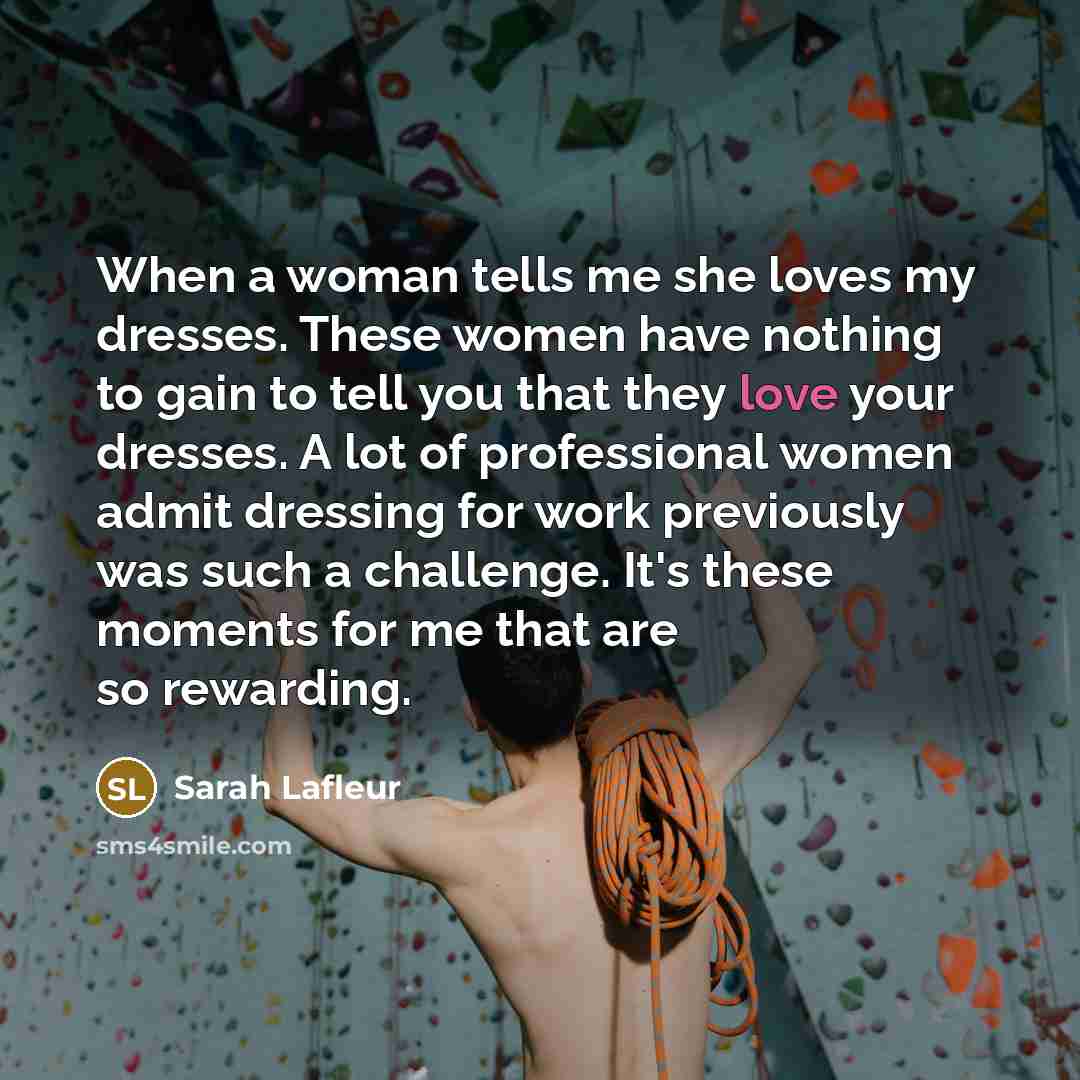“When a woman tells me she loves my dresses. These…” quote by Sarah Lafleur