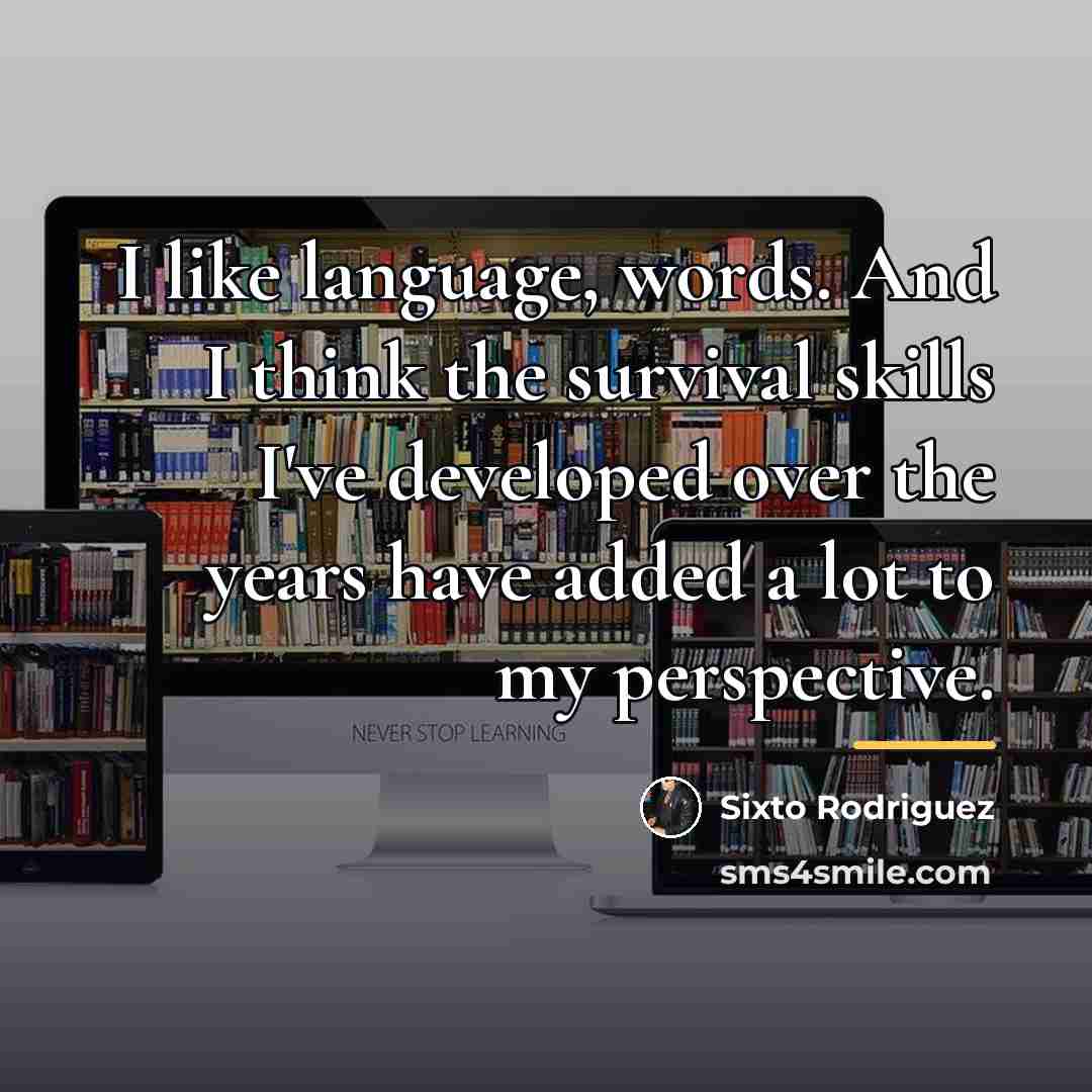 “I like language, words. And I think the survival skills…” quote by Sixto Rodriguez
