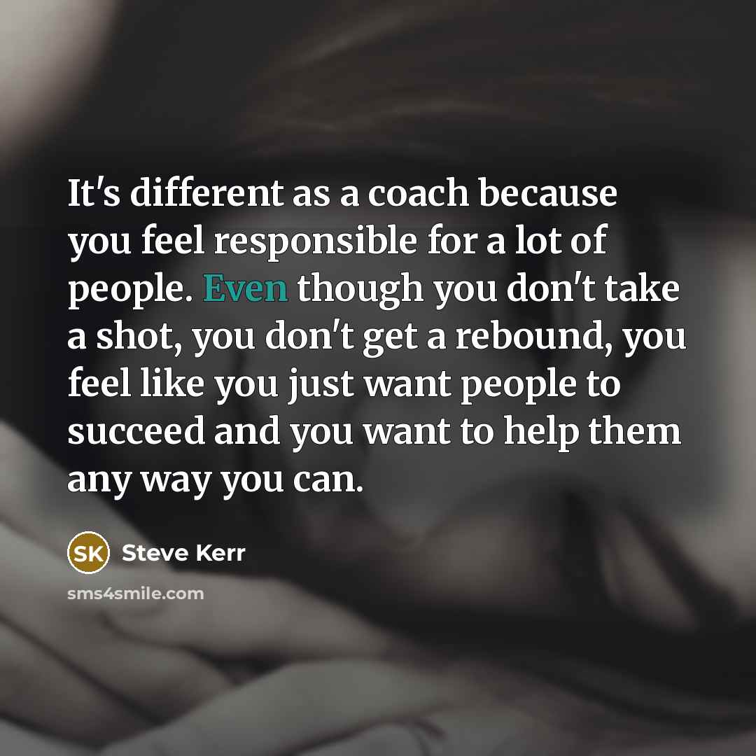 “It's different as a coach because you feel responsible for…” quote by Steve Kerr