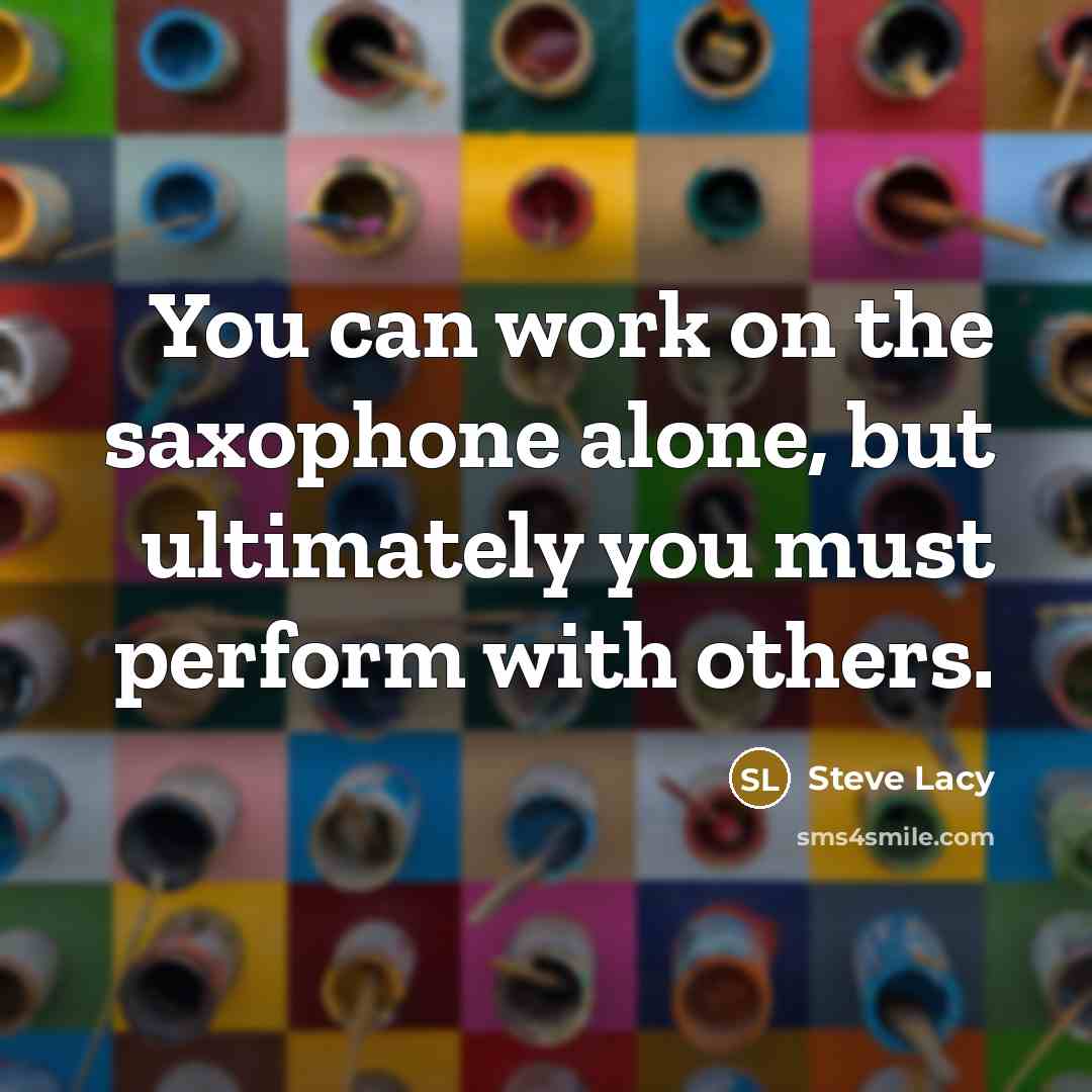 “You can work on the saxophone alone, but ultimately you…” quote by Steve Lacy