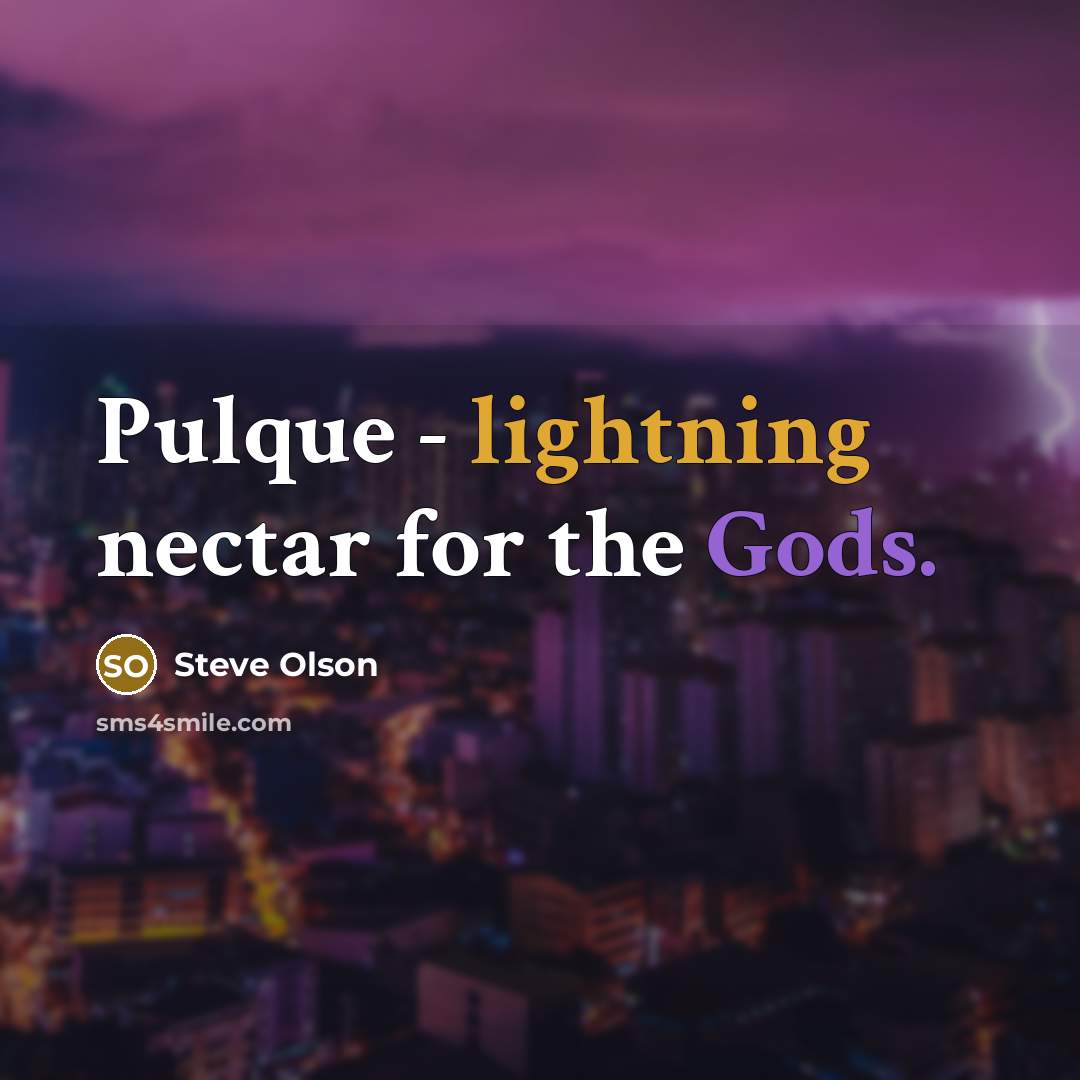 “Pulque - lightning nectar for the Gods.” quote by Steve Olson