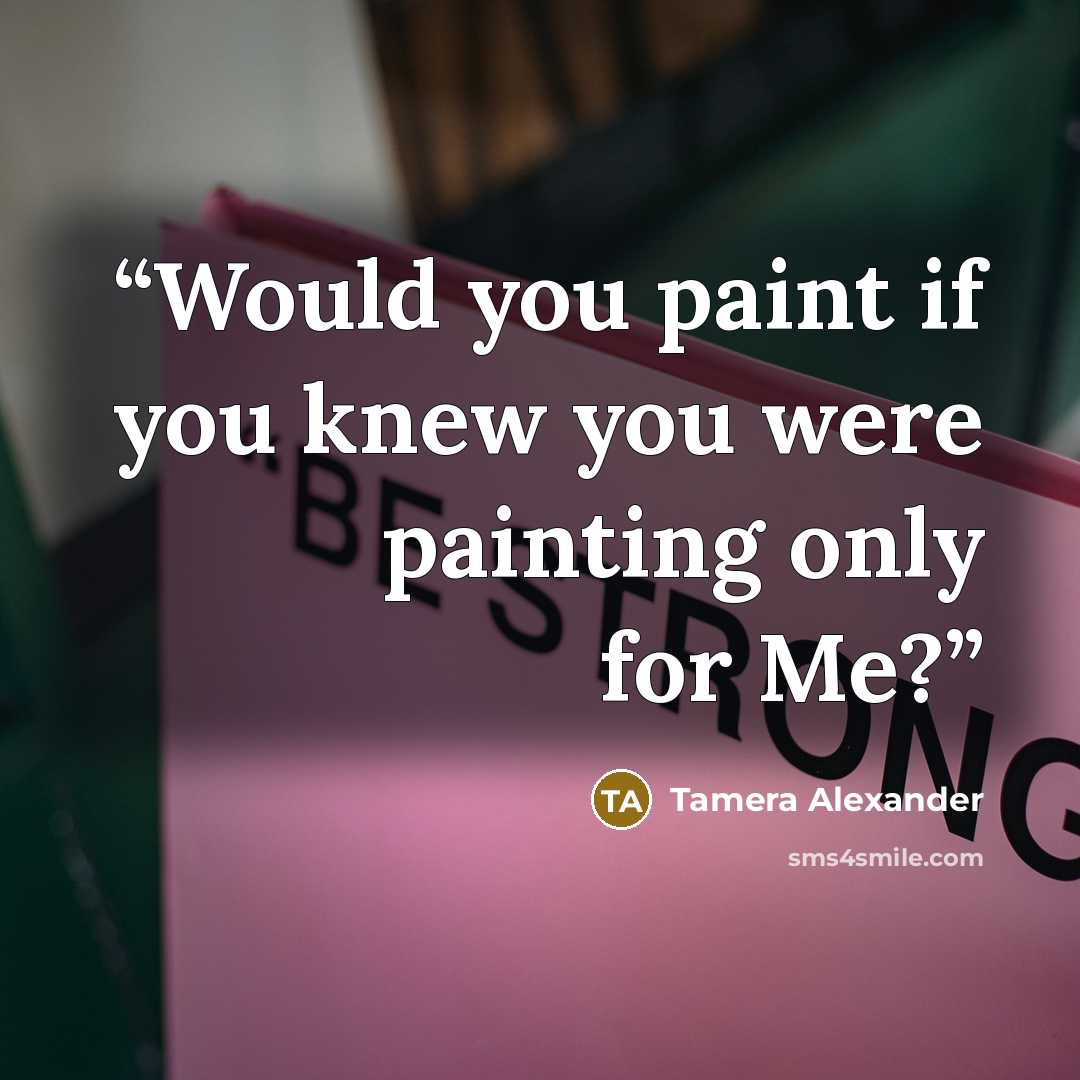 “Would you paint if you knew you were painting only for Me?” quote by Tamera Alexander