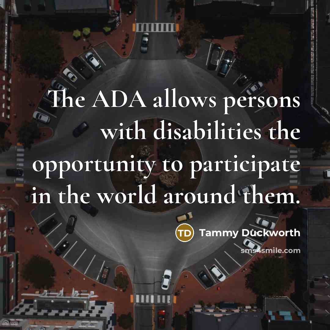 “The ADA allows persons with disabilities the opportunity to participate…” quote by Tammy Duckworth