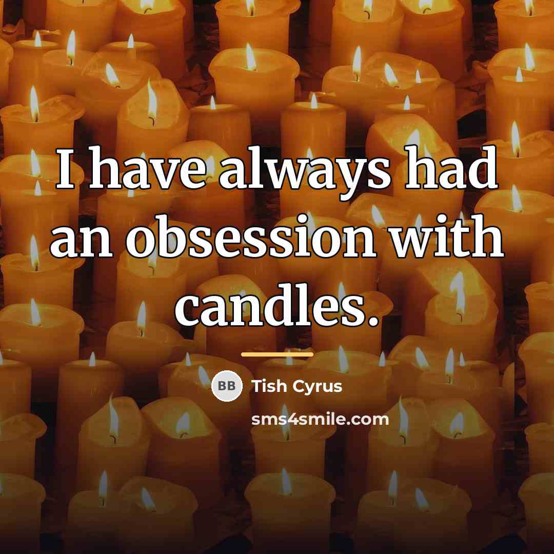 “I have always had an obsession with candles.…” quote by Tish Cyrus