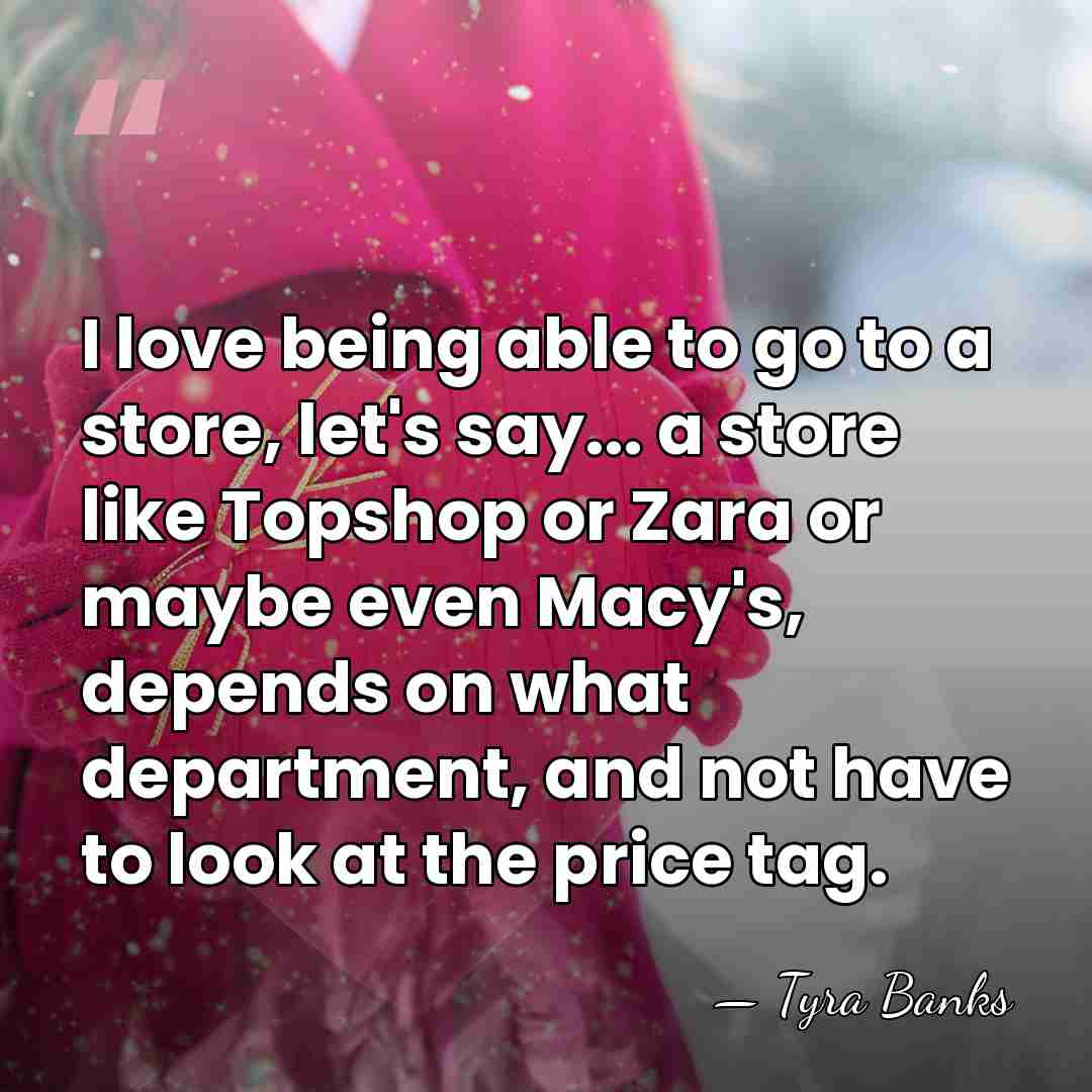 I love being able to go to a store, let's say... a&hellip; - Tyra Banks
