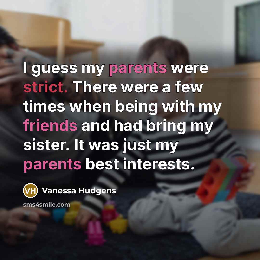 “I guess my parents were strict. There were a few times when being with my friends and had bring my sister. It was just my parents best interests.” quote by Vanessa Hudgens
