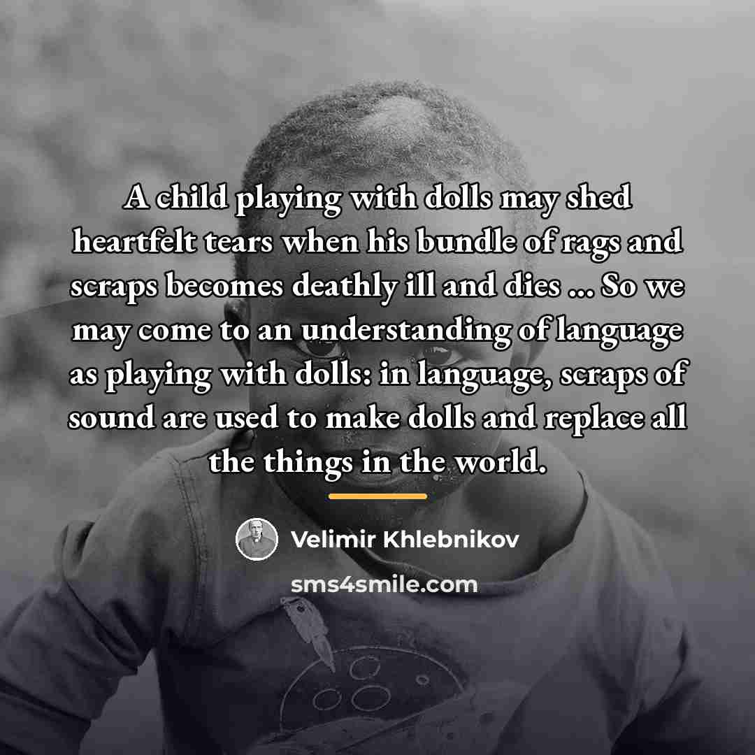 “A child playing with dolls may shed heartfelt tears when…” quote by Velimir Khlebnikov