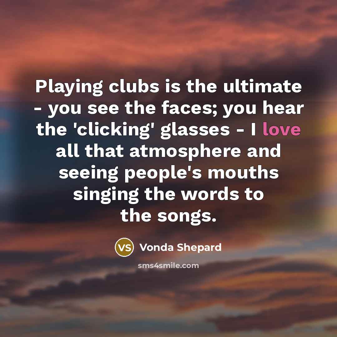 “Playing clubs is the ultimate - you see the faces;…” quote by Vonda Shepard