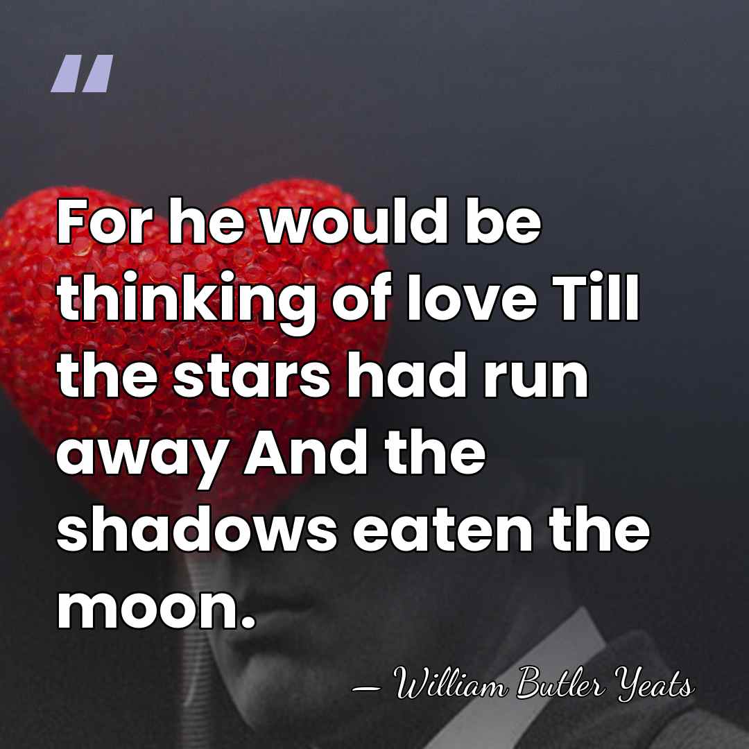 For he would be thinking of love Till the stars had run&hellip; - William Butler Yeats