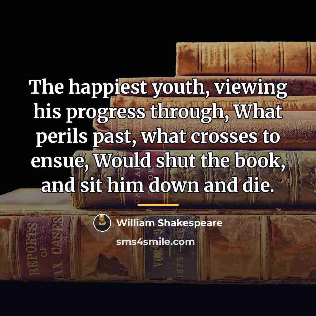 “The happiest youth, viewing his progress through, What perils past,…” quote by William Shakespeare