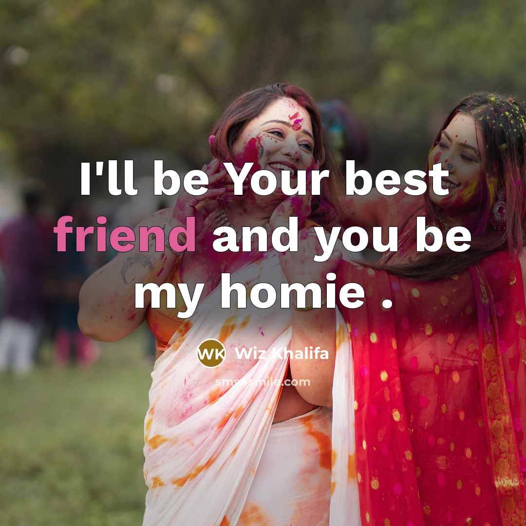 “I'll be Your best friend and you be my homie…” quote by Wiz Khalifa