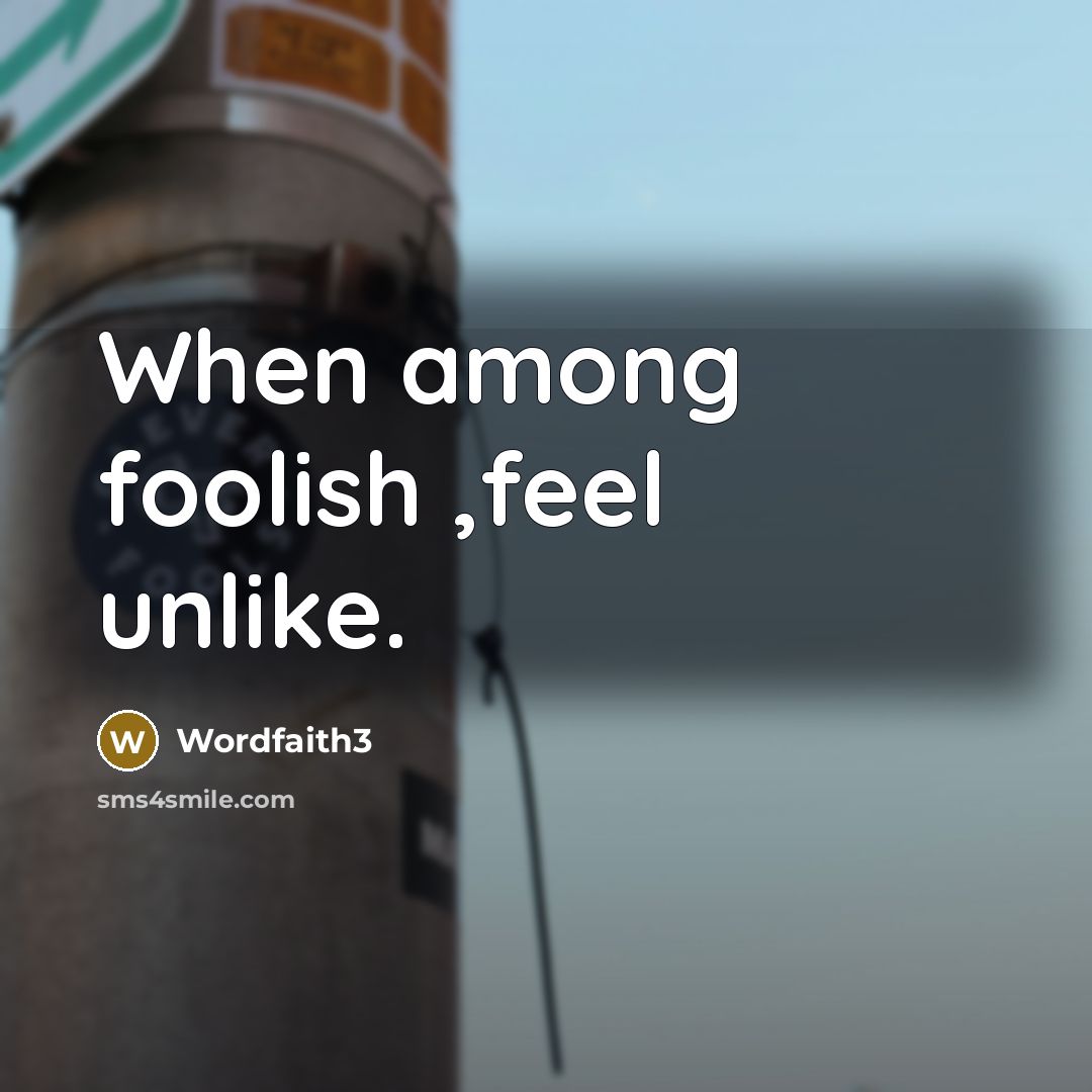 “When among foolish ,feel unlike.…” quote by Wordfaith3