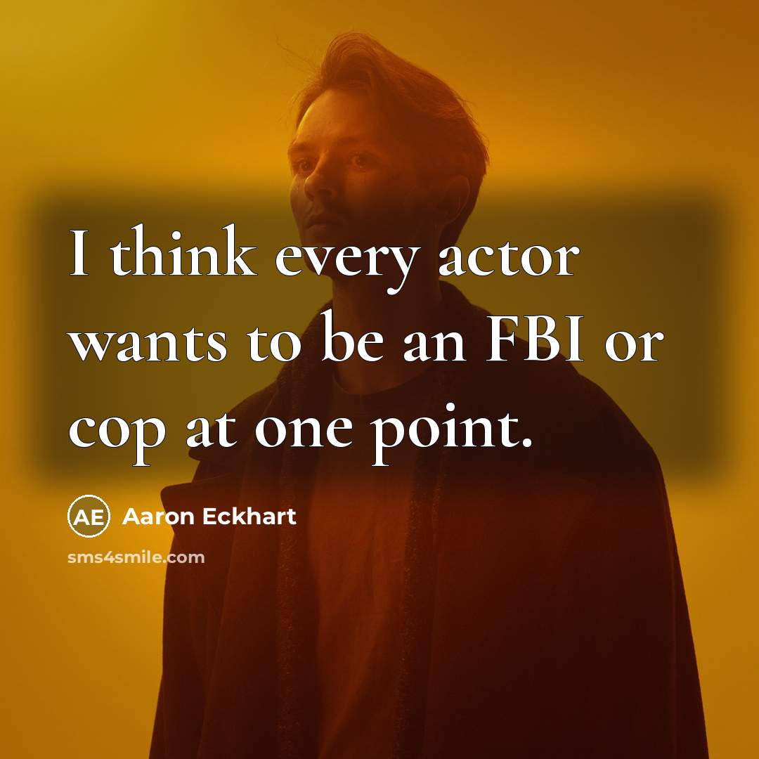 “I think every actor wants to be an FBI or…” quote by Aaron Eckhart
