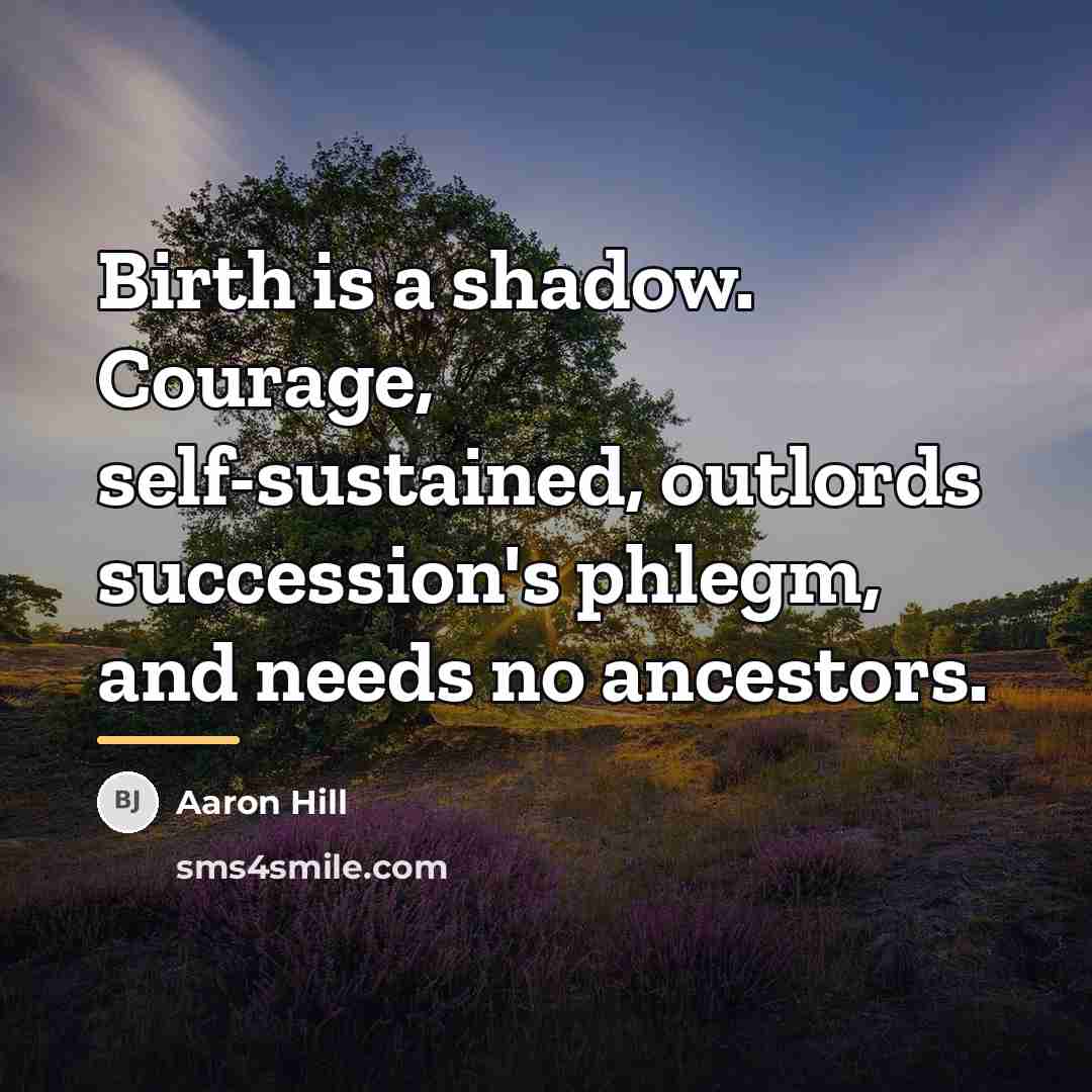 “Birth is a shadow. Courage, self-sustained, outlords succession's phlegm, and…” quote by Aaron Hill