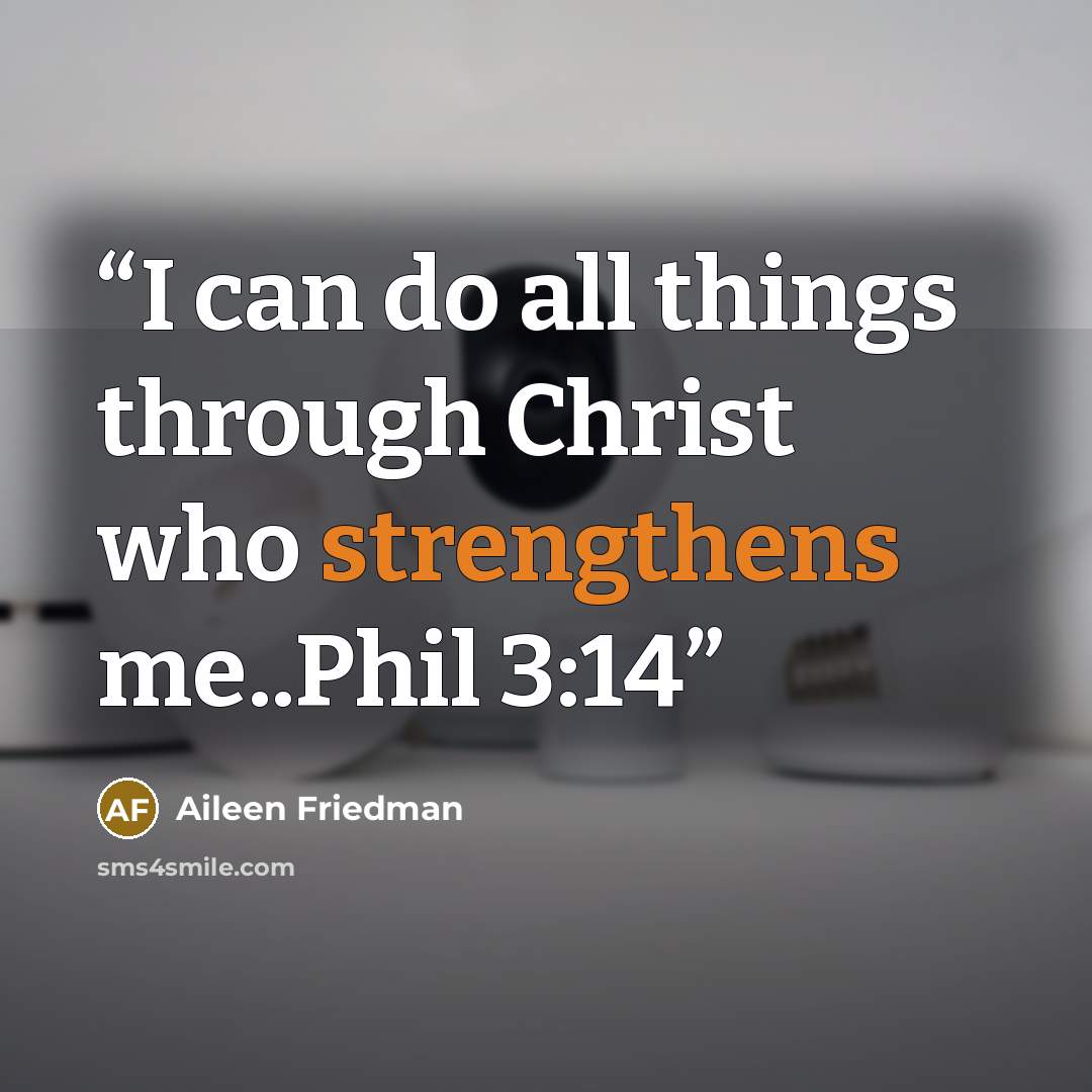 “I can do all things through Christ who strengthens me..Phil 3:14” quote by Aileen Friedman
