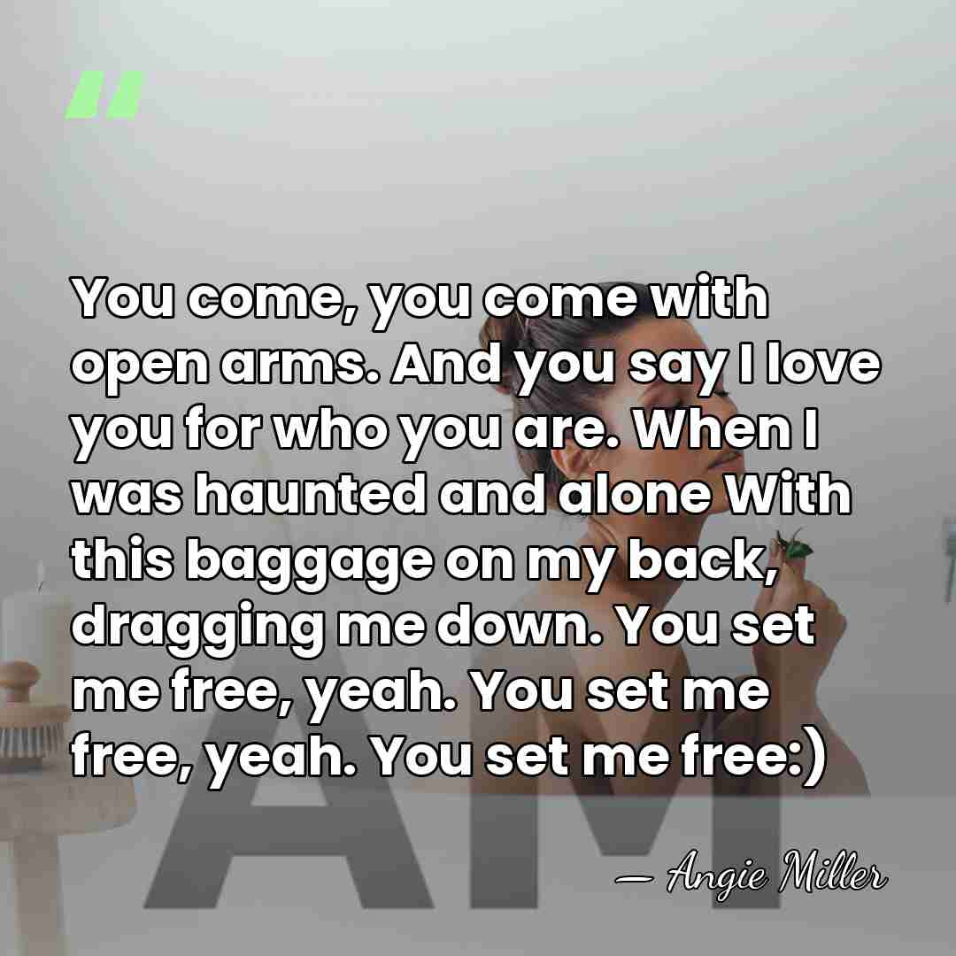 You come, you come with open arms. And you say I love&hellip; - Angie Miller
