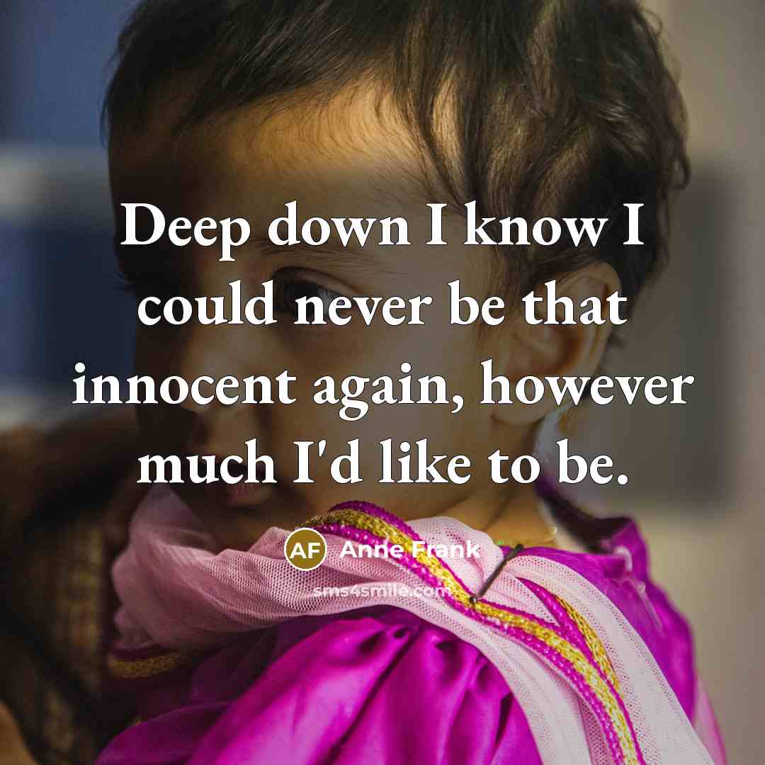 “Deep down I know I could never be that innocent again, however much I'd like to be.” quote by Anne Frank