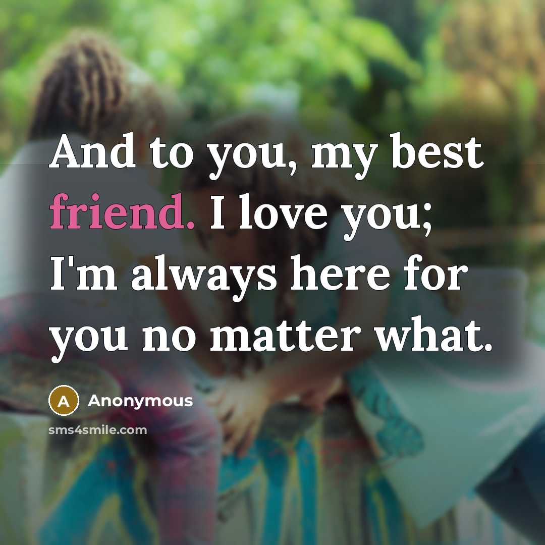“And to you, my best friend. I love you; I'm always here for you no matter what.” quote by Anonymous