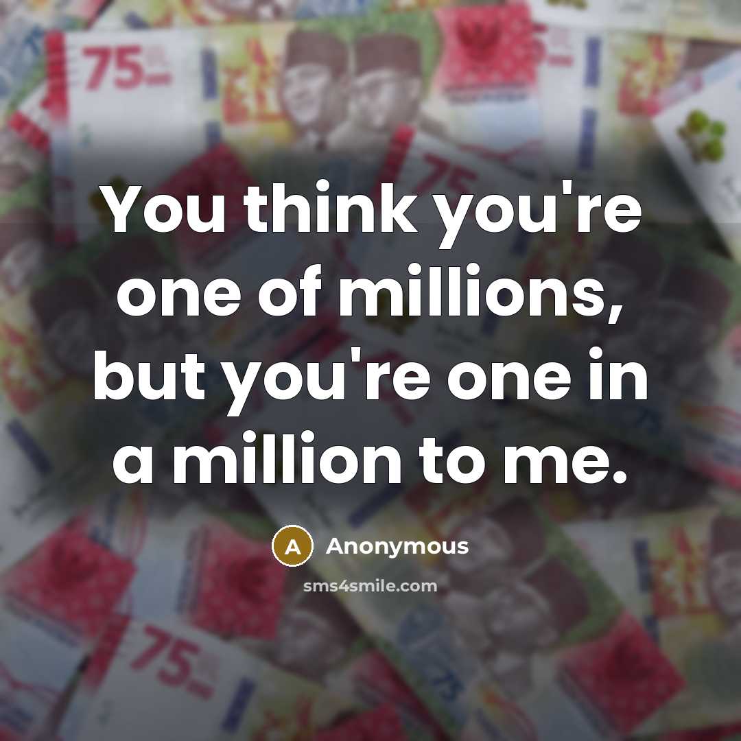 “You think you're one of millions, but you're one in a million to me.” quote by Anonymous