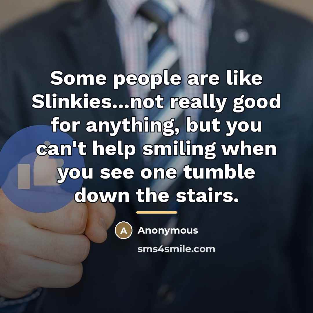 “Some people are like Slinkies...not really good for anything, but…” quote by Anonymous