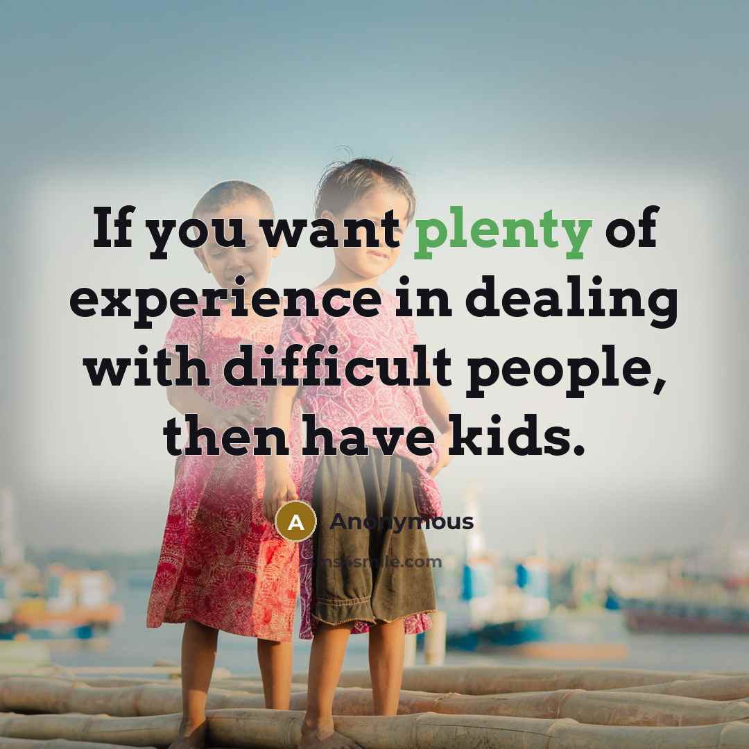 “If you want plenty of experience in dealing with difficult…” quote by Anonymous