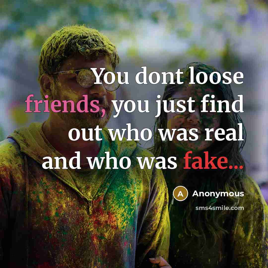 “You dont loose friends, you just find out who was real and who was fake...” quote by Anonymous