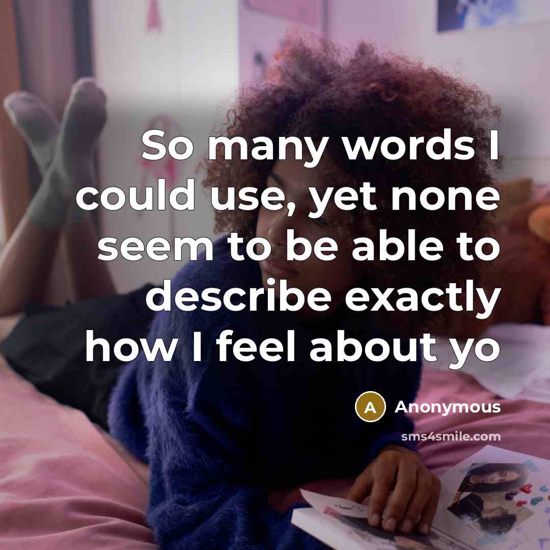 “So many words I could use, yet none seem to be able to describe exactly how I feel about yo” quote by Anonymous