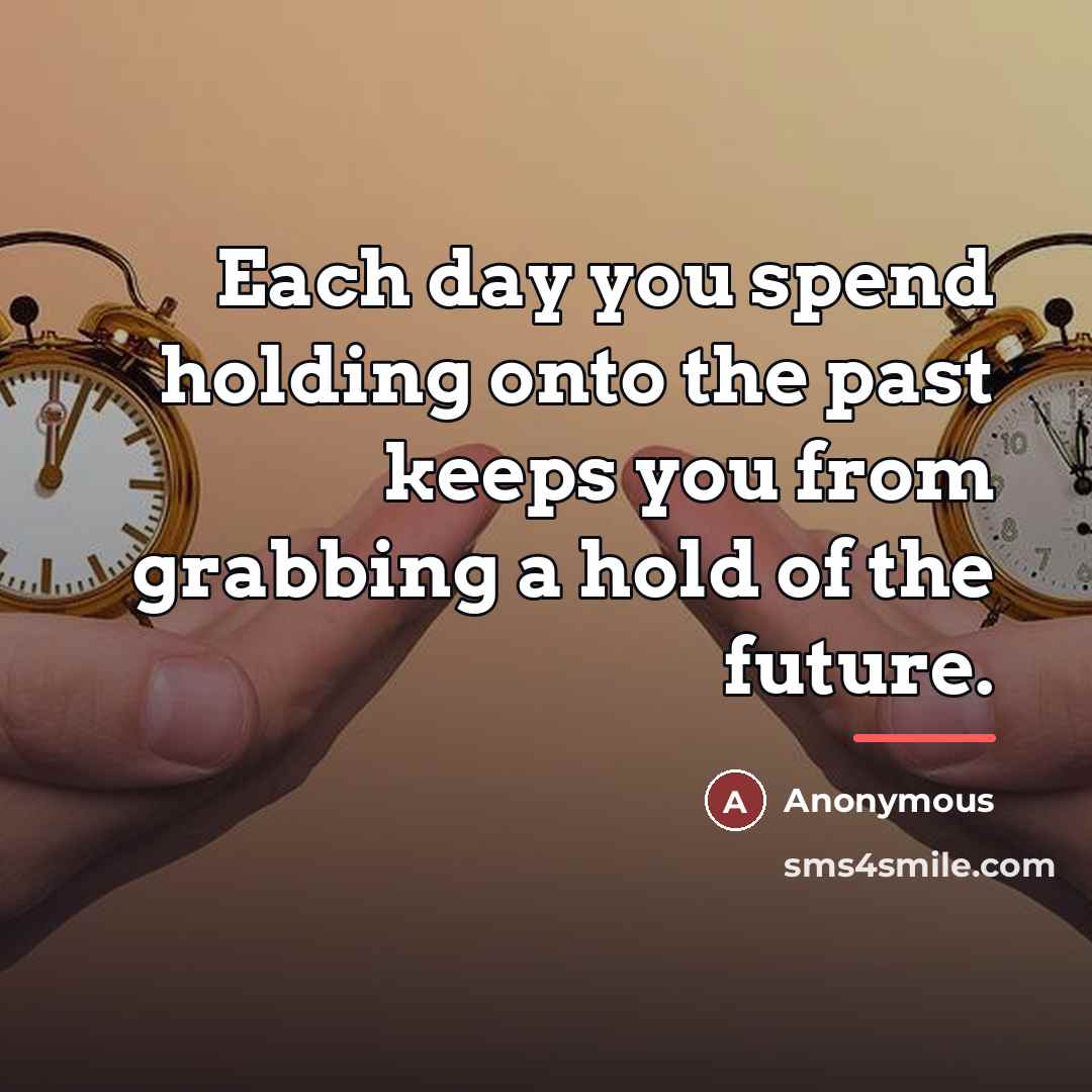 “Each day you spend holding onto the past keeps you…” quote by Anonymous