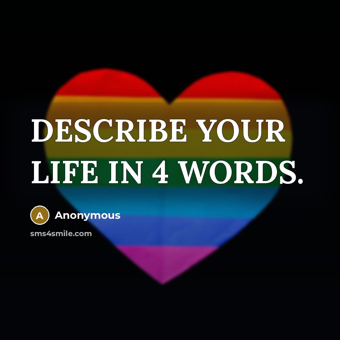 “DESCRIBE YOUR LIFE IN 4 WORDS.…” quote by Anonymous