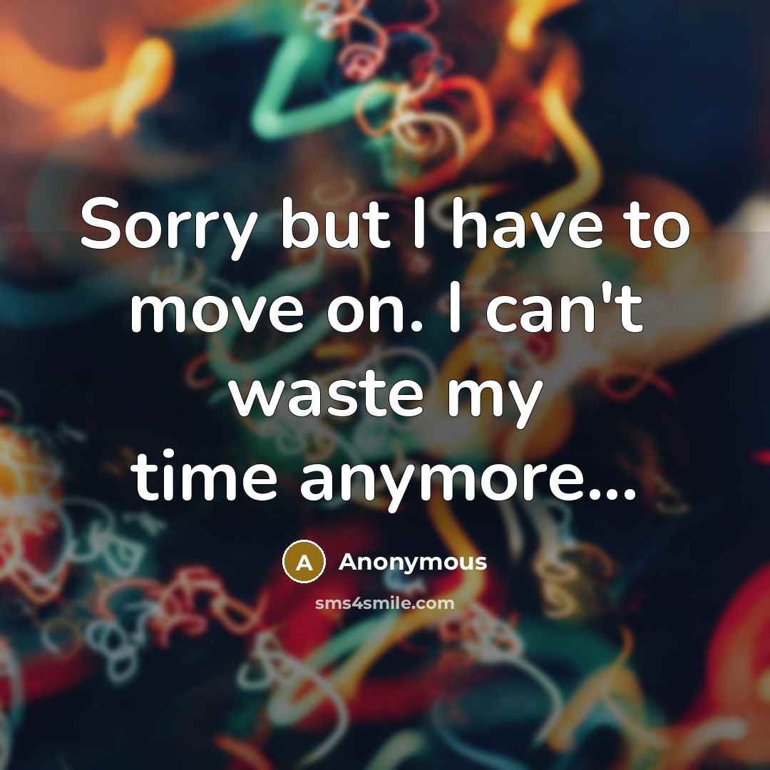 “Sorry but I have to move on. I can't waste…” quote by Anonymous