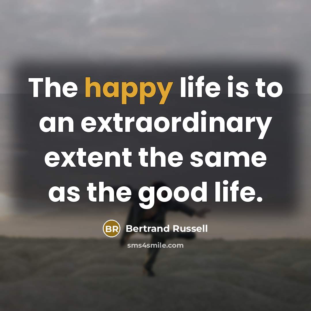 “The happy life is to an extraordinary extent the same…” quote by Bertrand Russell